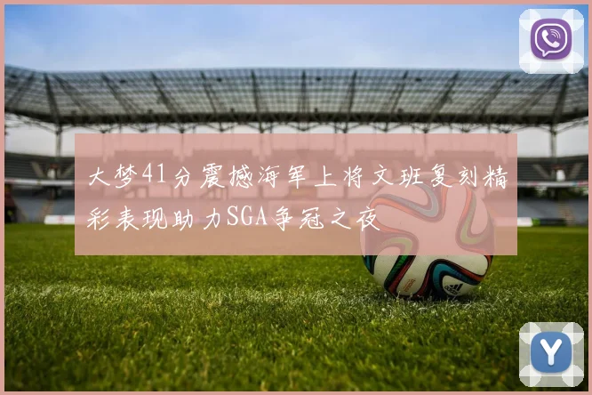 大梦41分震撼海军上将文班复刻精彩表现助力SGA争冠之夜