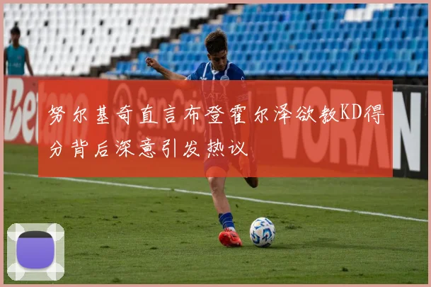 努尔基奇直言布登霍尔泽欲教KD得分背后深意引发热议