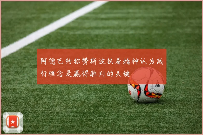 阿德巴约称赞斯波执着精神认为践行理念是赢得胜利的关键