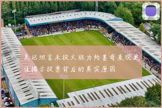 美记坦言未投文班为约基奇表现更佳揭示投票背后的真实原因