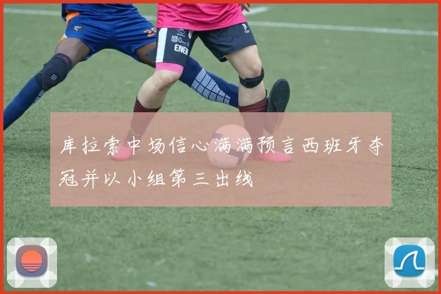 库拉索中场信心满满预言西班牙夺冠并以小组第三出线