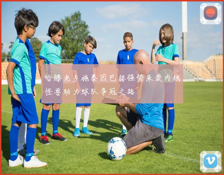 哈滕老乡施泰因巴赫强势来袭内线怪兽助力球队争冠之路