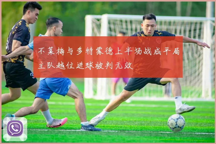 不莱梅与多特蒙德上半场战成平局主队越位进球被判无效