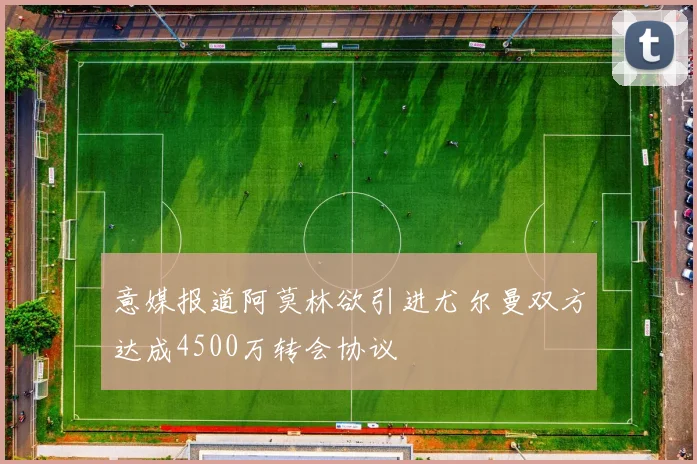 意媒报道阿莫林欲引进尤尔曼双方达成4500万转会协议