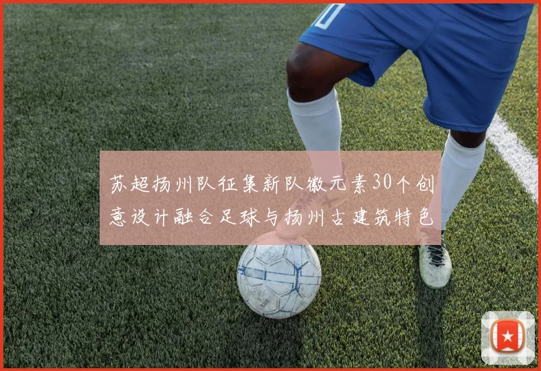 苏超扬州队征集新队徽元素30个创意设计融合足球与扬州古建筑特色