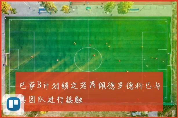 巴萨B计划锁定若昂佩德罗德科已与其团队进行接触