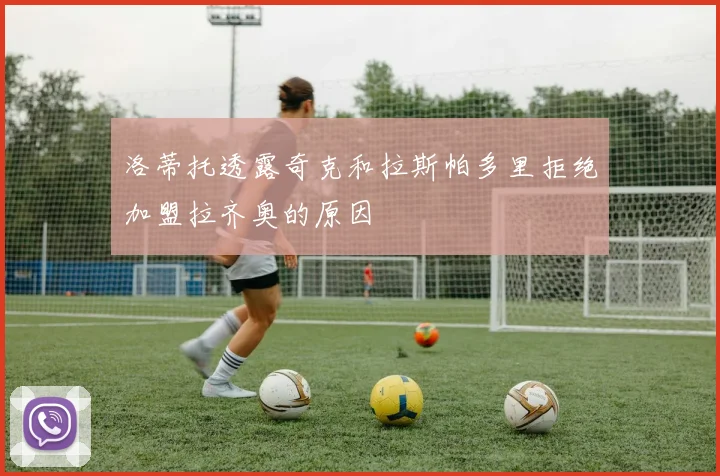 洛蒂托透露奇克和拉斯帕多里拒绝加盟拉齐奥的原因