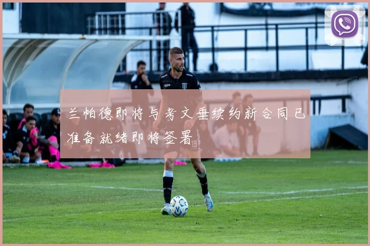 兰帕德即将与考文垂续约新合同已准备就绪即将签署